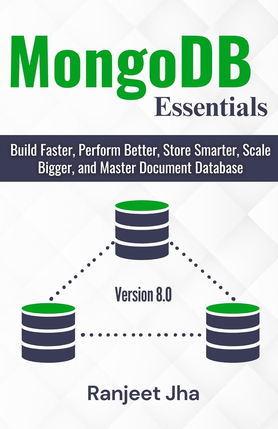 MongoDB Essentials: Build Faster, Perform Better, Store Smarter, Scale Bigger, and Master Document Database